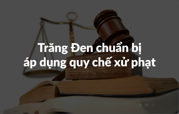 Trăng Đen chuẩn bị đưa vào áp dụng quy chế phạt